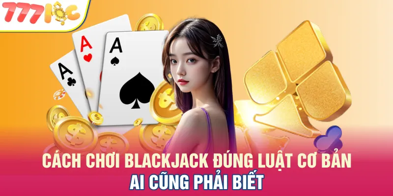 Cách chơi Blackjack chi tiết anh em cần nắm
