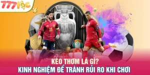 Kèo Thơm Là Gì? Kinh Nghiệm Để Tránh Rủi Ro Khi Chơi