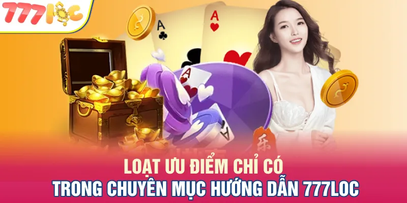 Loạt ưu điểm chỉ có trong chuyên mục hướng dẫn 777LOC