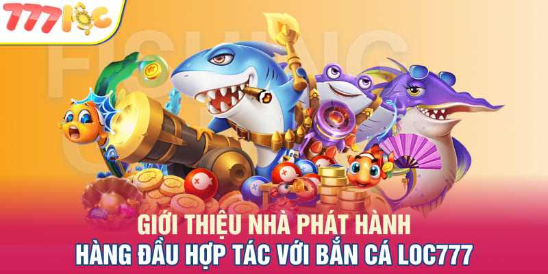 Giới thiệu nhà phát hành hàng đầu hợp tác với bắn cá Loc777