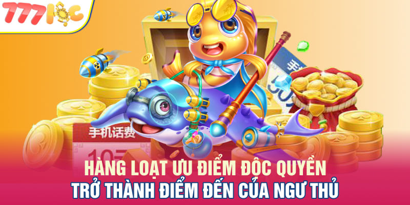 Hàng loạt ưu điểm độc quyền trở thành điểm đến của ngư thủ