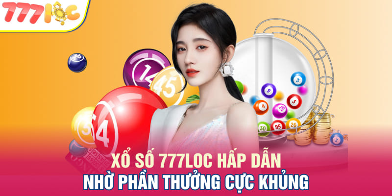 Xổ số 777LOC hấp dẫn nhờ phần thưởng cực khủng