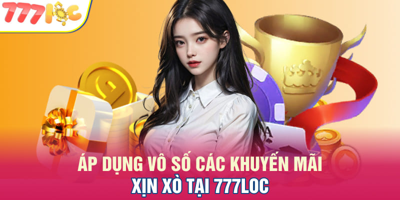 Áp dụng vô số các khuyến mãi xịn xò tại 777Loc