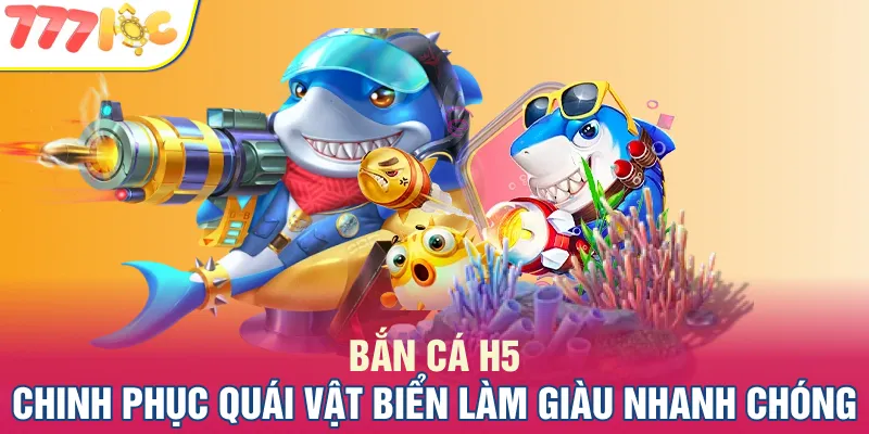 Bắn Cá H5 - Chinh Phục Quái Vật Biển Làm Giàu Nhanh Chóng