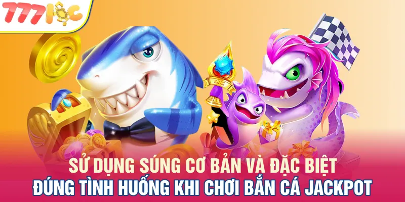 Sử dụng súng cơ bản và đặc biệt đúng tình huống