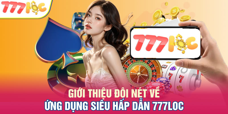 Giới thiệu đôi nét về ứng dụng siêu hấp dẫn 777LOC