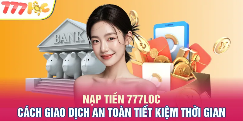 Nạp Tiền 777LOC - Cách Giao Dịch An Toàn Tiết Kiệm Thời Gian