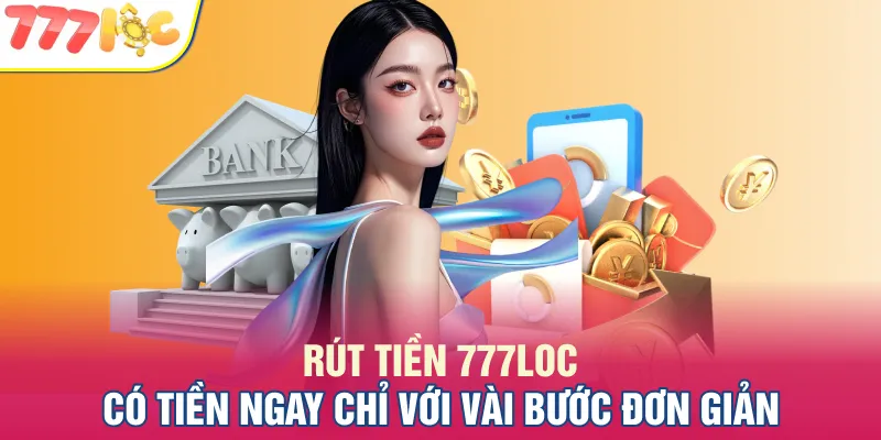 Rút Tiền 777LOC - Có Tiền Ngay Chỉ Với Vài Bước Đơn Giản