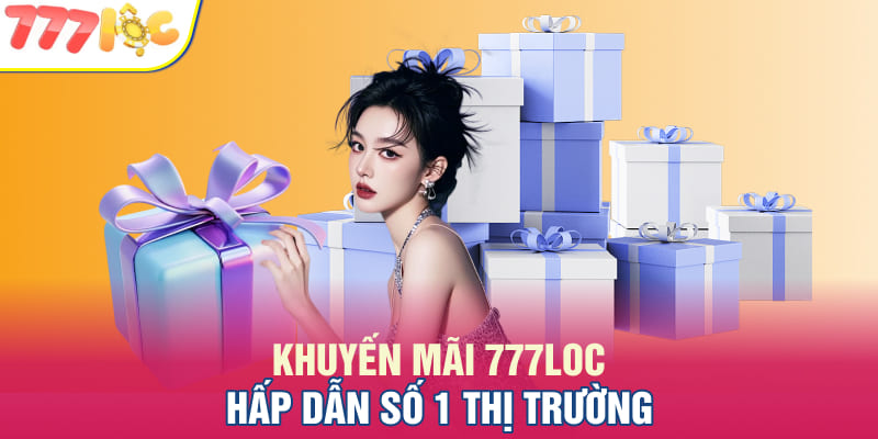 Khuyến mãi 777Loc hấp dẫn số 1 thị trường Khuyến mãi 777Loc hấp dẫn số 1 thị trường