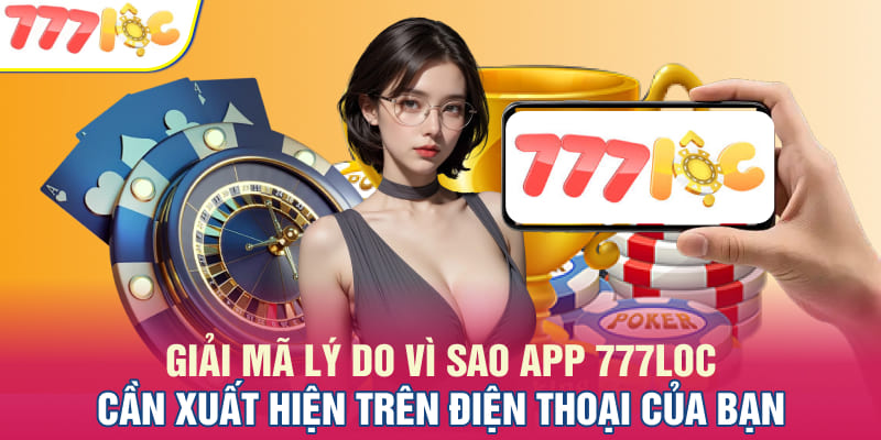 Giải mã lý do vì sao app 777LOC cần xuất hiện trên điện thoại của bạn