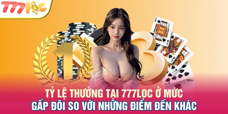 Tỷ lệ thưởng tại 777LOC ở mức gấp đôi so với những điểm đến khác